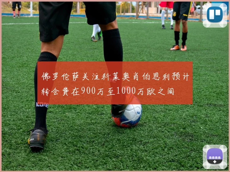 佛罗伦萨关注科莱奥肖伯恩利预计转会费在900万至1000万欧之间