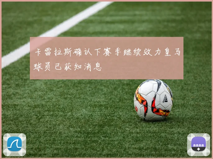 卡雷拉斯确认下赛季继续效力皇马球员已获知消息