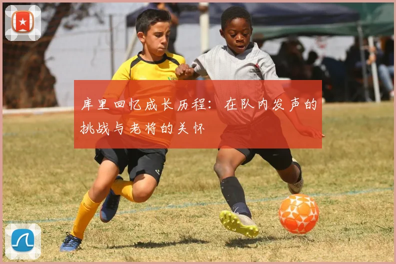 库里回忆成长历程：在队内发声的挑战与老将的关怀