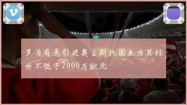 罗马有意引进奥古斯托国米为其标价不低于2000万欧元