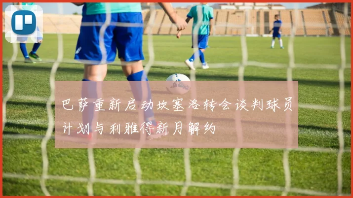 巴萨重新启动坎塞洛转会谈判球员计划与利雅得新月解约