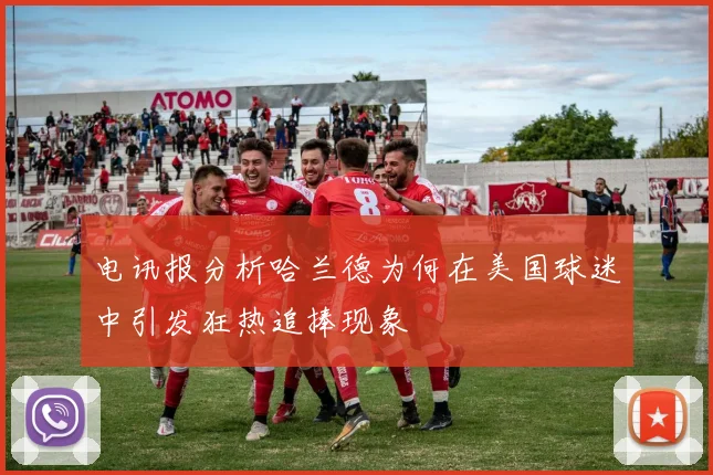 电讯报分析哈兰德为何在美国球迷中引发狂热追捧现象