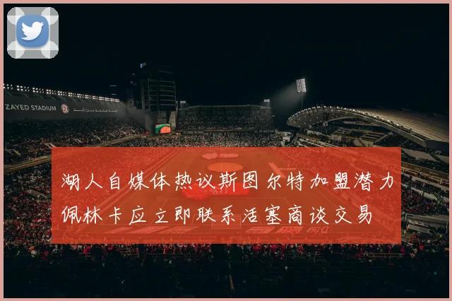 湖人自媒体热议斯图尔特加盟潜力佩林卡应立即联系活塞商谈交易