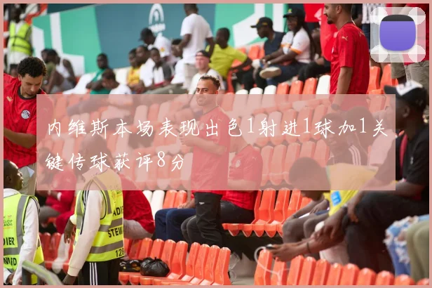 内维斯本场表现出色1射进1球加1关键传球获评8分