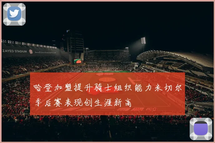 哈登加盟提升骑士组织能力米切尔季后赛表现创生涯新高