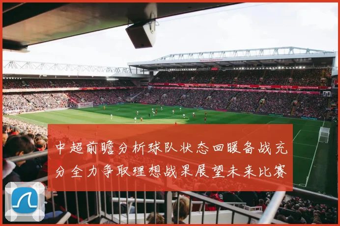 中超前瞻分析球队状态回暖备战充分全力争取理想战果展望未来比赛挑战