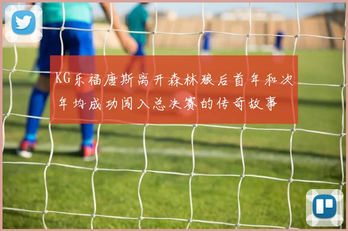 KG乐福唐斯离开森林狼后首年和次年均成功闯入总决赛的传奇故事