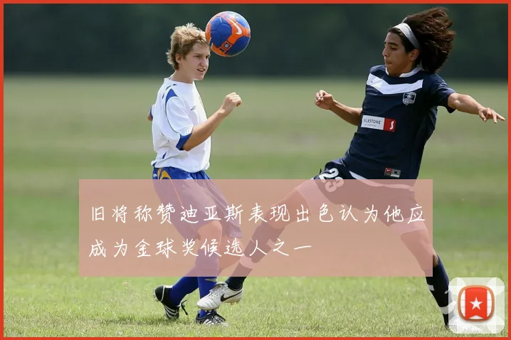 旧将称赞迪亚斯表现出色认为他应成为金球奖候选人之一