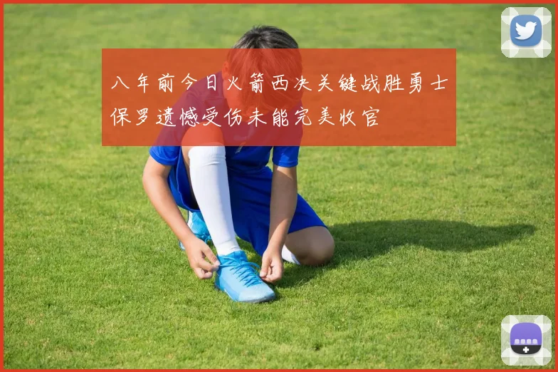 八年前今日火箭西决关键战胜勇士保罗遗憾受伤未能完美收官