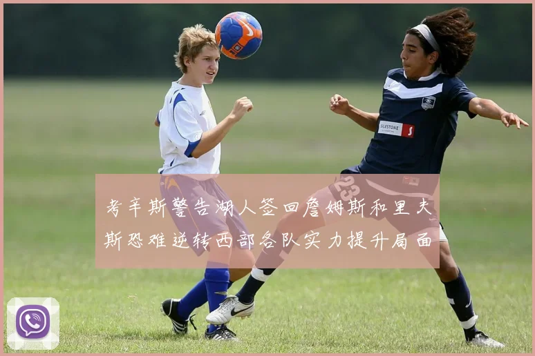 考辛斯警告湖人签回詹姆斯和里夫斯恐难逆转西部各队实力提升局面