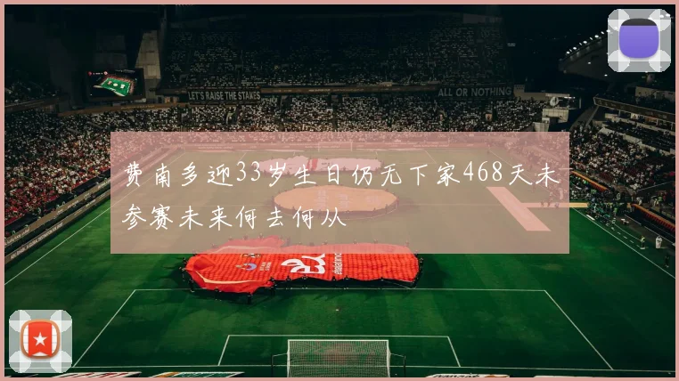 费南多迎33岁生日仍无下家468天未参赛未来何去何从